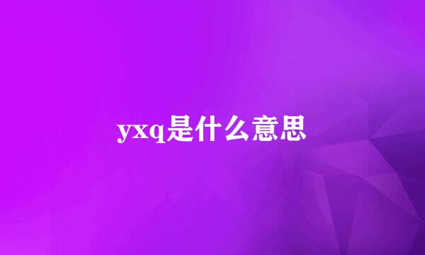 yxq是什么意思