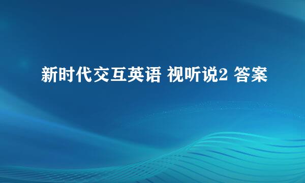 新时代交互英语 视听说2 答案