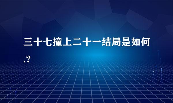 三十七撞上二十一结局是如何.?