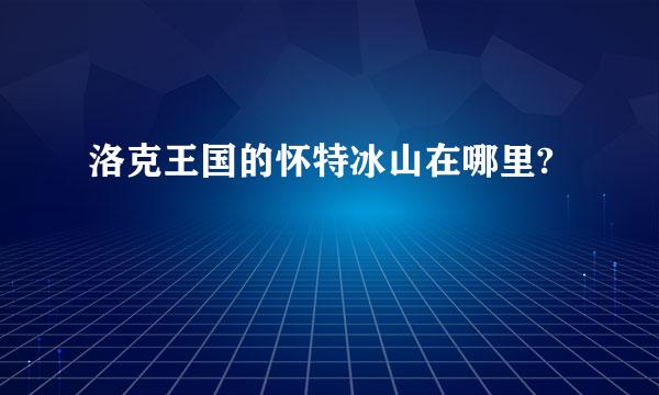 洛克王国的怀特冰山在哪里?