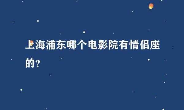 上海浦东哪个电影院有情侣座的？