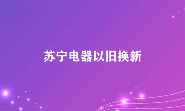 苏宁电器以旧换新