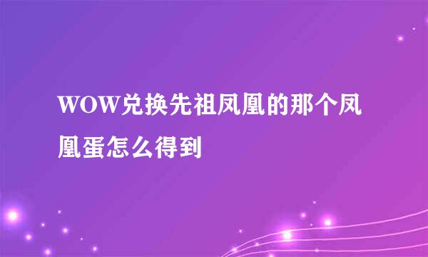 WOW兑换先祖凤凰的那个凤凰蛋怎么得到