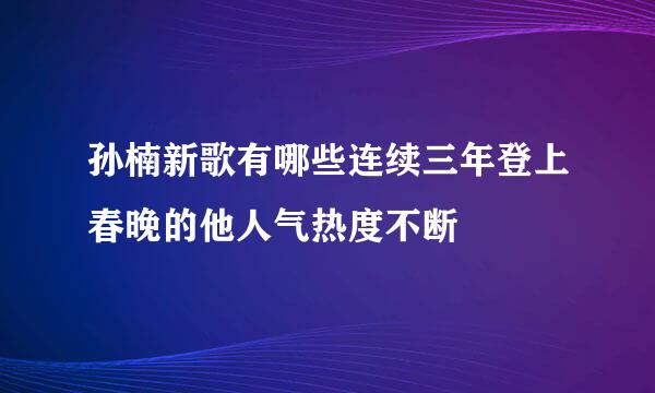 孙楠新歌有哪些连续三年登上春晚的他人气热度不断