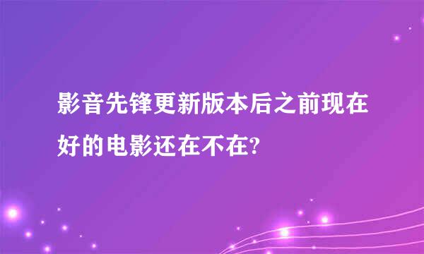 影音先锋更新版本后之前现在好的电影还在不在?