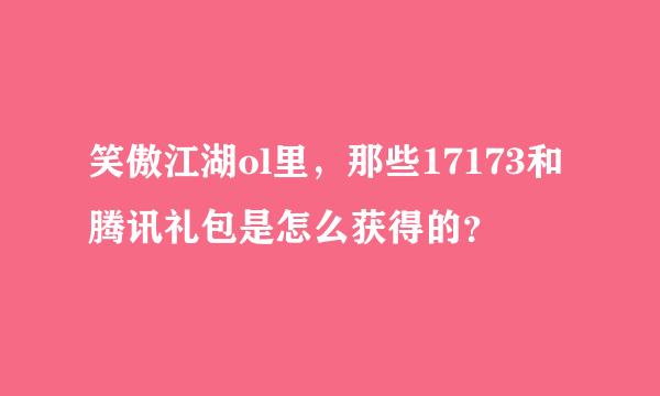 笑傲江湖ol里，那些17173和腾讯礼包是怎么获得的？