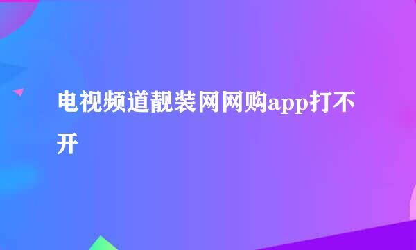 电视频道靓装网网购app打不开