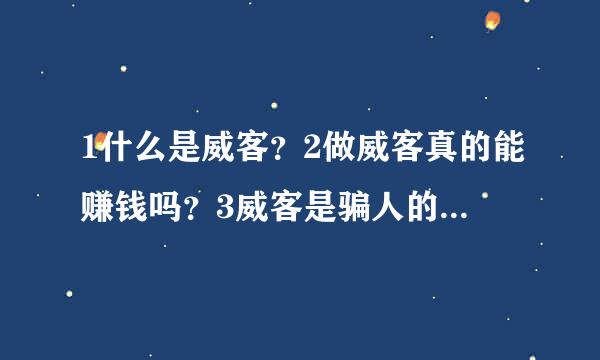 1什么是威客？2做威客真的能赚钱吗？3威客是骗人的吗？求大神帮助