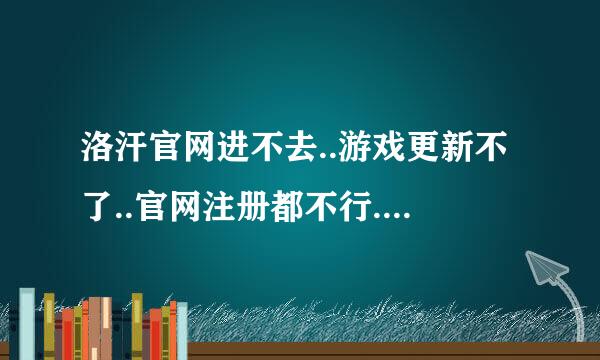 洛汗官网进不去..游戏更新不了..官网注册都不行..什么关于洛汗都不行了.洛汗维护还是怎么了?