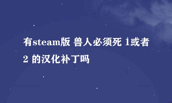 有steam版 兽人必须死 1或者2 的汉化补丁吗