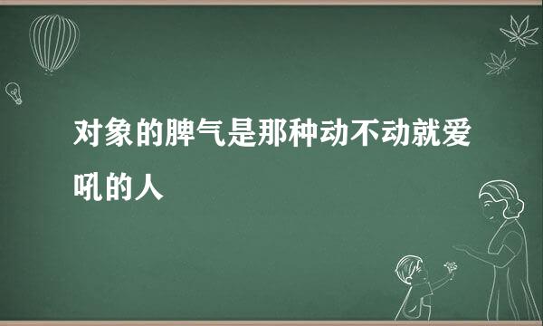 对象的脾气是那种动不动就爱吼的人