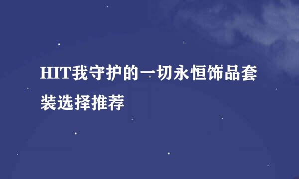 HIT我守护的一切永恒饰品套装选择推荐