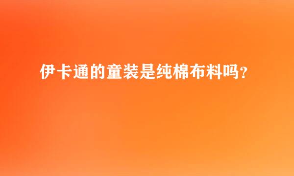 伊卡通的童装是纯棉布料吗？