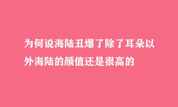 为何说海陆丑爆了除了耳朵以外海陆的颜值还是很高的