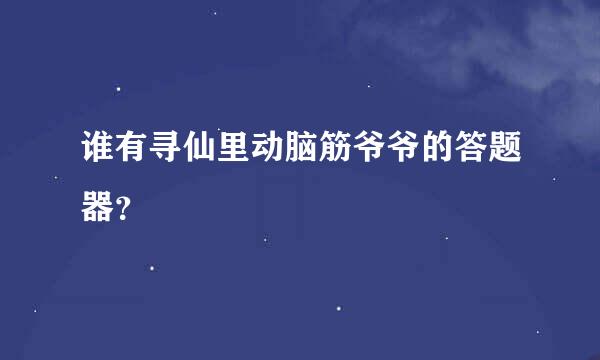 谁有寻仙里动脑筋爷爷的答题器？