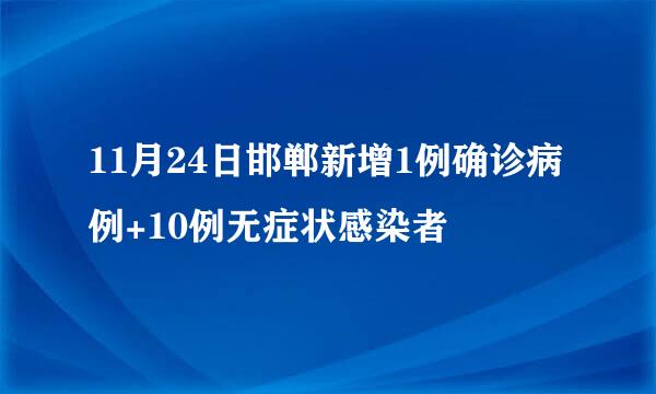 11月24日邯郸新增1例确诊病例+10例无症状感染者