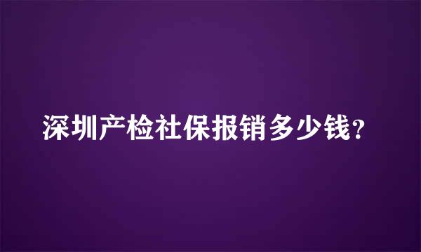 深圳产检社保报销多少钱？