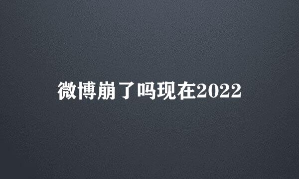 微博崩了吗现在2022