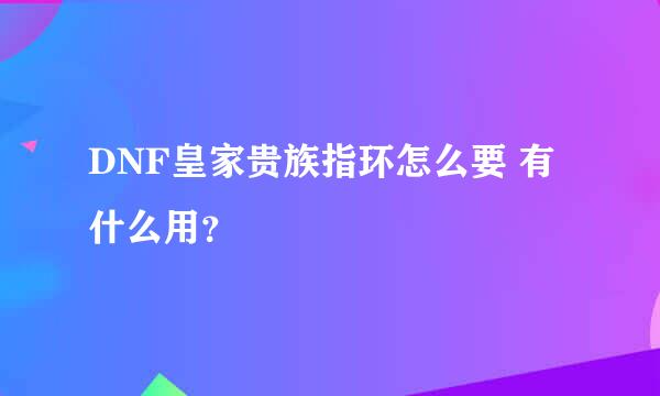 DNF皇家贵族指环怎么要 有什么用？