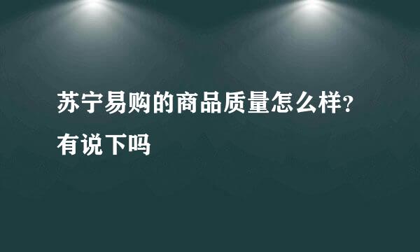 苏宁易购的商品质量怎么样？有说下吗