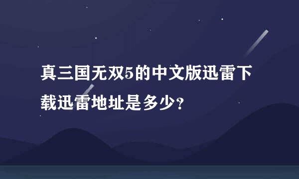 真三国无双5的中文版迅雷下载迅雷地址是多少？