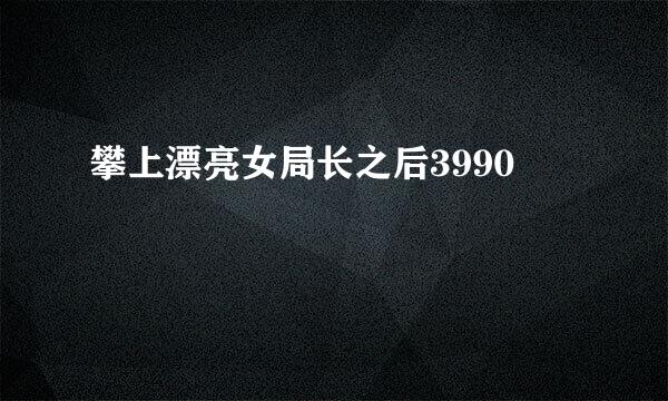 攀上漂亮女局长之后3990