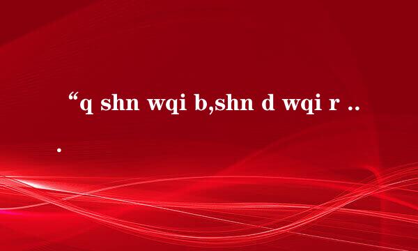 “q shn wqi b,shn d wqi r bgjf”是什么意思？