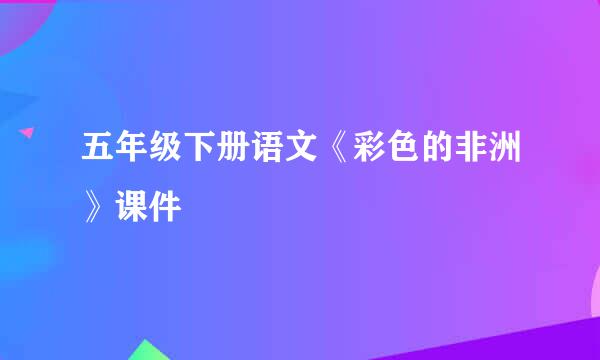 五年级下册语文《彩色的非洲》课件