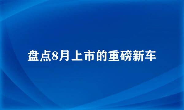 盘点8月上市的重磅新车