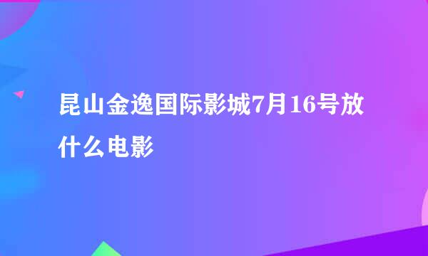 昆山金逸国际影城7月16号放什么电影