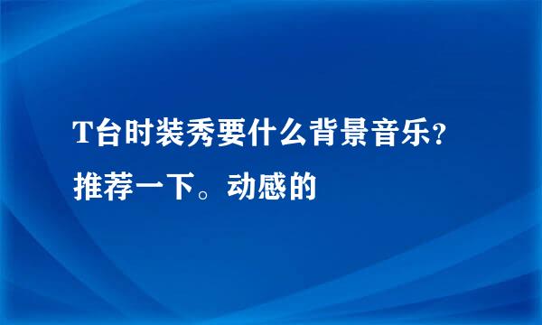 T台时装秀要什么背景音乐？推荐一下。动感的