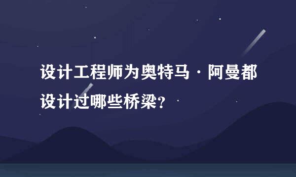 设计工程师为奥特马·阿曼都设计过哪些桥梁？