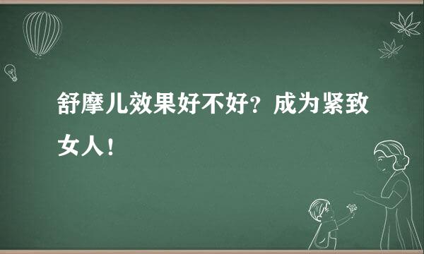 舒摩儿效果好不好？成为紧致女人！