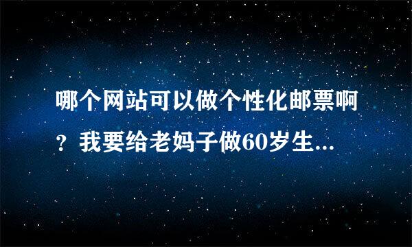 哪个网站可以做个性化邮票啊？我要给老妈子做60岁生日礼物，急！