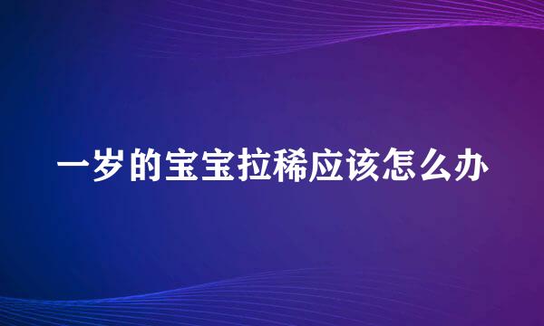 一岁的宝宝拉稀应该怎么办