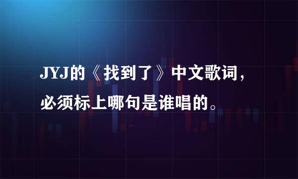 JYJ的《找到了》中文歌词，必须标上哪句是谁唱的。