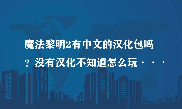 魔法黎明2有中文的汉化包吗？没有汉化不知道怎么玩···