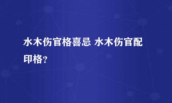 水木伤官格喜忌 水木伤官配印格？