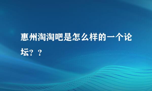 惠州淘淘吧是怎么样的一个论坛？？