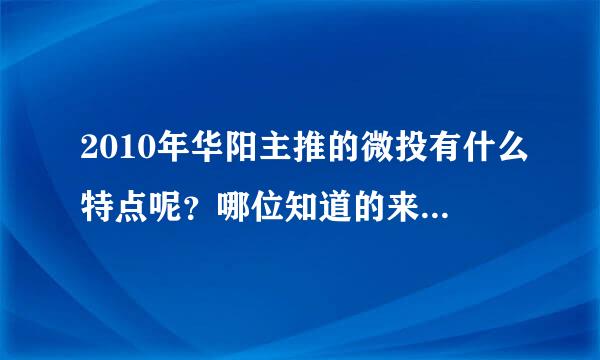 2010年华阳主推的微投有什么特点呢？哪位知道的来给说一下啊。