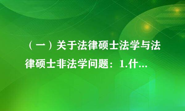 （一）关于法律硕士法学与法律硕士非法学问题：1.什么叫四联法硕？不是法律硕士分为法学和非法学的吗.还有