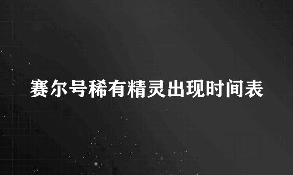 赛尔号稀有精灵出现时间表