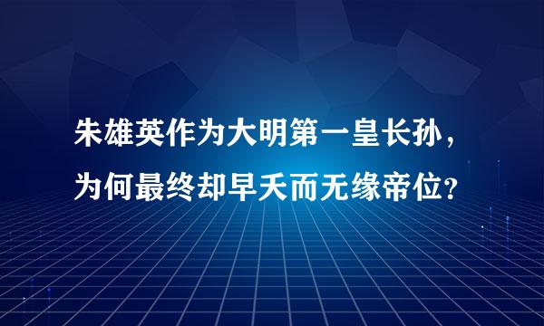 朱雄英作为大明第一皇长孙，为何最终却早夭而无缘帝位？