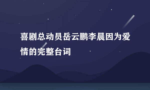 喜剧总动员岳云鹏李晨因为爱情的完整台词