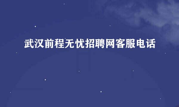 武汉前程无忧招聘网客服电话