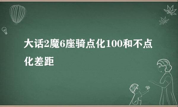 大话2魔6座骑点化100和不点化差距