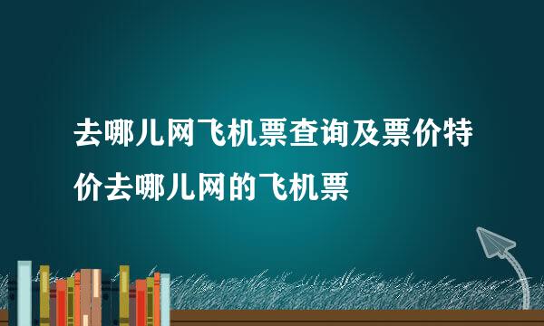 去哪儿网飞机票查询及票价特价去哪儿网的飞机票