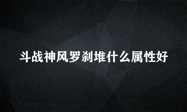 斗战神风罗刹堆什么属性好