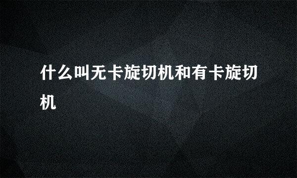 什么叫无卡旋切机和有卡旋切机