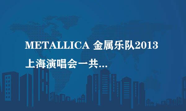 METALLICA 金属乐队2013上海演唱会一共有几场啊？